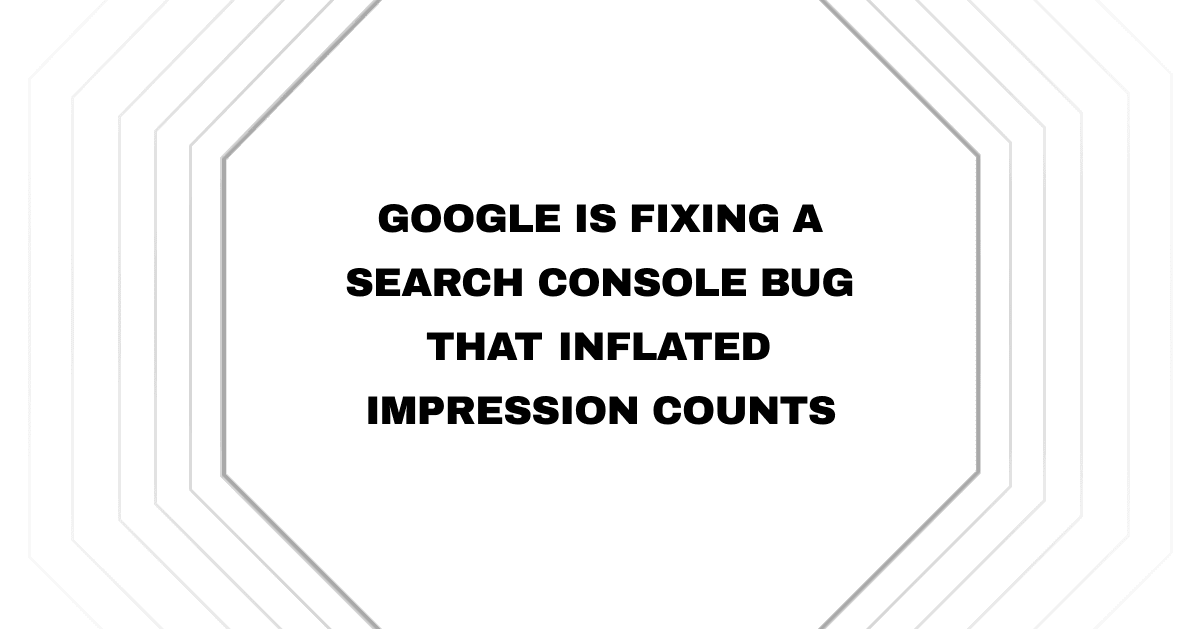 Google is fixing a Search Console bug that inflated impression counts