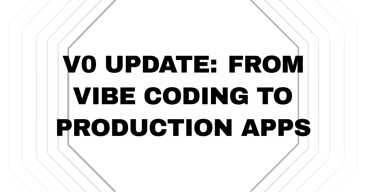 v0 Update: From Vibe Coding to Production Apps
